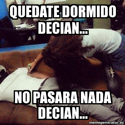 Meme Personalizado Quedate Dormido Decian No Pasara Nada Decian