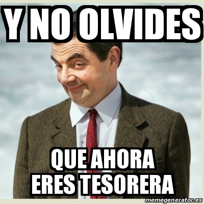 Meme Mr Bean Y NO OLVIDES QUE AHORA ERES TESORERA 16541592