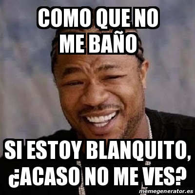 Meme Yo Dawg Como Que No Me Ba O Si Estoy Blanquito Acaso No Me