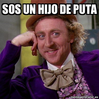 Meme Willy Wonka Sos Un Hijo De Puta 16065250