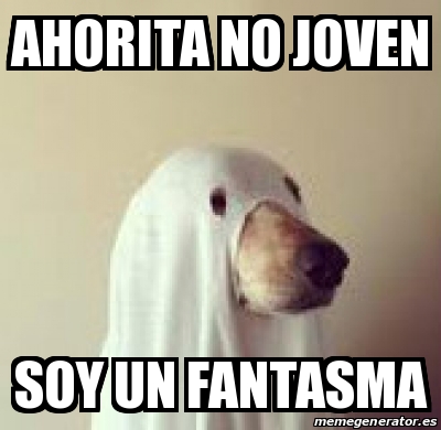 Meme Personalizado Ahorita No Joven Soy Un Fantasma 16608629