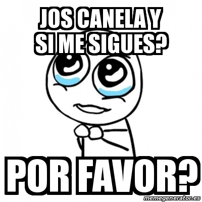 Meme Por Favor Jos Canela Y Si Me Sigues Por Favor 16627065