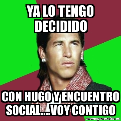 Meme Sergio Ramos Ya Lo Tengo Decidido Con Hugo Y Encuentro Social