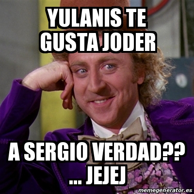 Meme Willy Wonka Yulanis Te Gusta Joder A Sergio Verdad Jejej