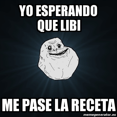 Meme Forever Alone Yo Esperando Que Libi Me Pase La Receta