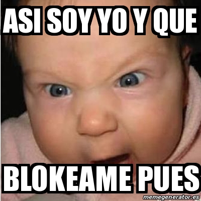 Meme Bebe Furioso Asi Soy Yo Y Que Blokeame Pues 16727618