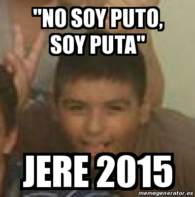 Meme Personalizado No Soy Puto Soy Puta Jere