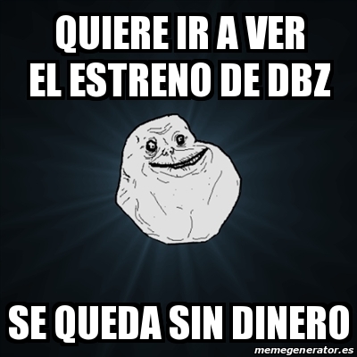 Meme Forever Alone Quiere Ir A Ver El Estreno De Dbz Se Queda Sin