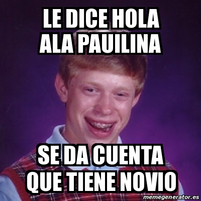 Meme Bad Luck Brian Le Dice Hola Ala Pauilina Se Da Cuenta Que Tiene