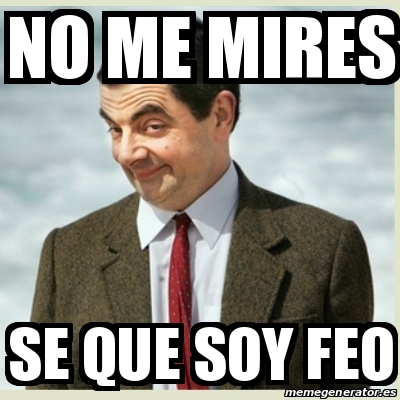 Meme Mr Bean No Me Mires Se Que Soy Feo