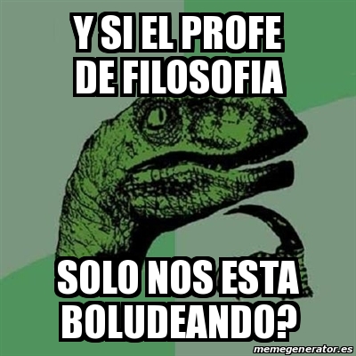 Meme Filosoraptor Y Si El Profe De Filosofia Solo Nos Esta Boludeando