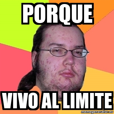 Meme Friki Porque Vivo Al Limite