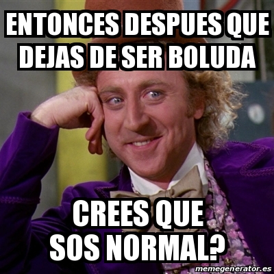 Meme Willy Wonka Entonces Despues Que Dejas De Ser Boluda Crees Que