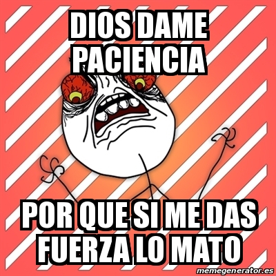 Meme I Hate Dios Dame Paciencia Por Que Si Me Das Fuerza Lo Mato