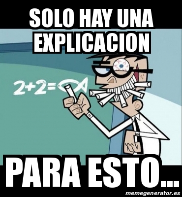 Meme Personalizado SOLO HAY UNA EXPLICACION PARA ESTO 16878785