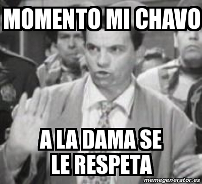 Meme Personalizado Momento Mi Chavo A La Dama Se Le Respeta