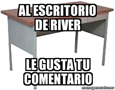 Meme Personalizado Al Escritorio De River Le Gusta Tu Comentario