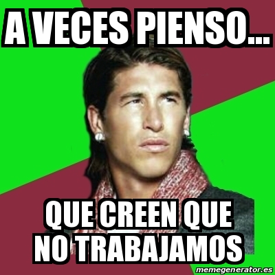 Meme Sergio Ramos A Veces Pienso Que Creen Que No Trabajamos