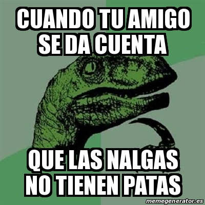 Meme Filosoraptor Cuando Tu Amigo Se Da Cuenta Que Las Nalgas No