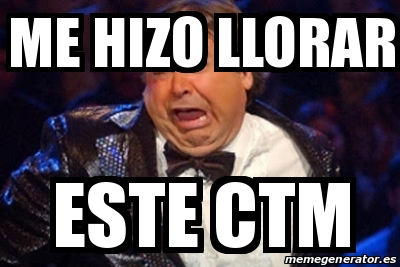 Meme Personalizado ME HIZO LLORAR ESTE CTM 17165360