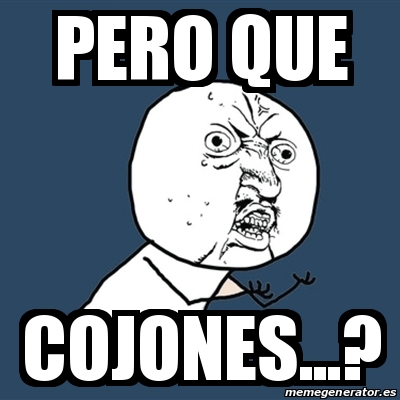 Meme Y U No Pero Que Cojones