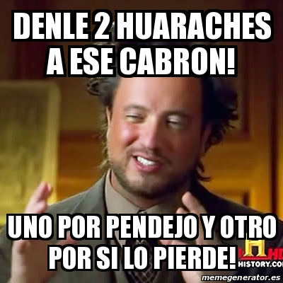 Meme Ancient Aliens Denle 2 Huaraches A Ese Cabron Uno Por Pendejo Y