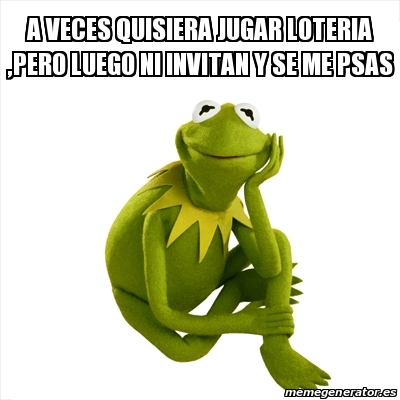 Meme Kermit The Frog A Veces Quisiera Jugar Loteria Pero Luego Ni