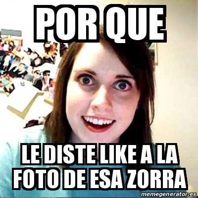 Meme Overly Attached Girlfriend Por Que Le Diste Like A La Foto De