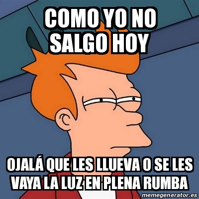 Meme Futurama Fry COMO YO NO SALGO HOY OJALÃ QUE LES LLUEVA O SE LES