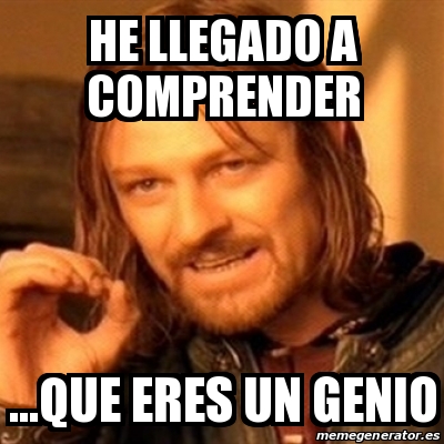 Meme Boromir He Llegado A Comprender Que Eres Un Genio 17418373