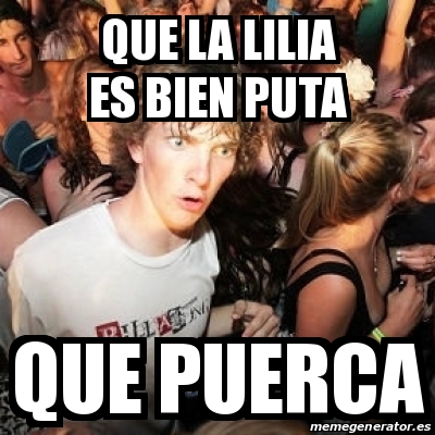 Meme Sudden Realization Ralph Que La Lilia Es Bien Puta Que Puerca