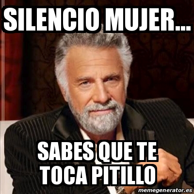 Meme Most Interesting Man Silencio Mujer Sabes Que Te Toca Pitillo