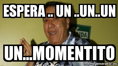 Meme Personalizado Espera Un Un Un Un Momentito