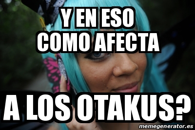 Meme Personalizado Y En Eso Como Afecta A Los Otakus