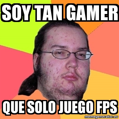 Meme Friki Soy Tan Gamer Que Solo Juego Fps