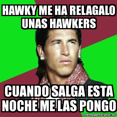 Meme Sergio Ramos Hawky Me Ha Relagalo Unas Hawkers Cuando Salga Esta