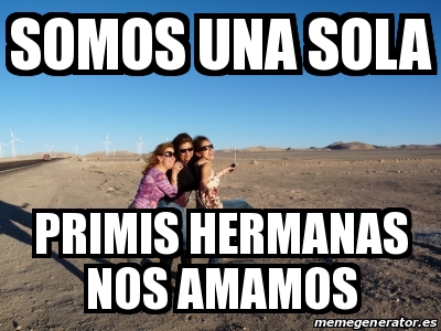 Meme Personalizado Somos Una Sola Primis Hermanas Nos Amamos 17677637