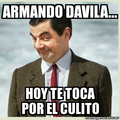 Meme Mr Bean Armando Davila Hoy Te Toca Por El Culito