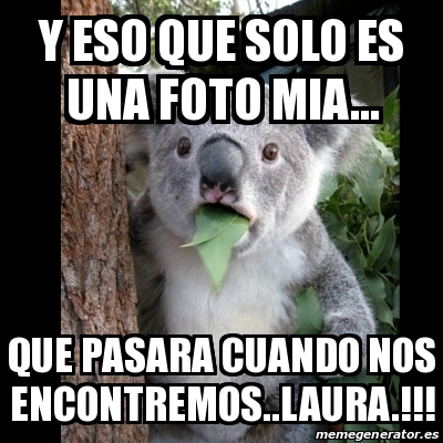 Meme Koala - y eso que solo es una foto mia... que pasara cuando nos encontremos..laura ...
