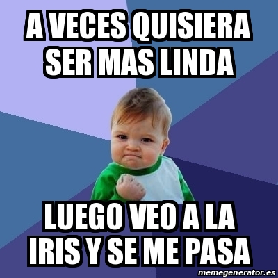 Meme Bebe Exitoso A Veces Quisiera Ser Mas Linda Luego Veo A La Iris