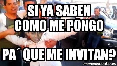 Meme Personalizado Si Ya Saben Como Me Pongo Pa Que Me Invitan