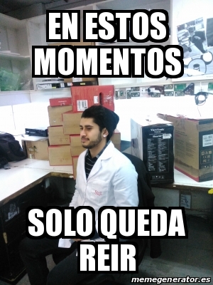 Meme Personalizado En Estos Momentos Solo Queda Reir 17746520