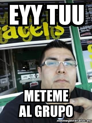 Meme Personalizado Eyy Tuu Meteme Al Grupo 17799401