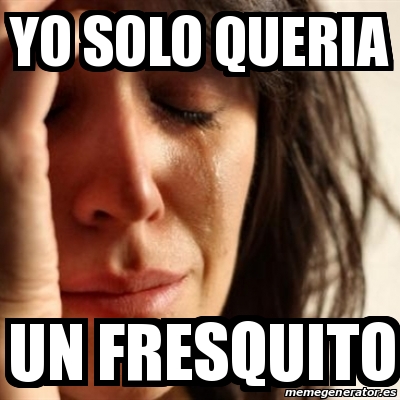 Meme Problems Yo Solo Queria Un Fresquito