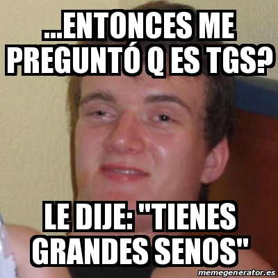 Meme Stoner Stanley entonces me preguntÃ³ q es tgs le dije