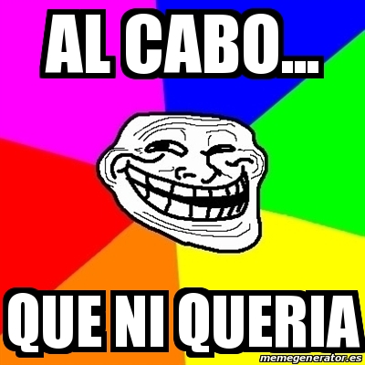 Meme Troll Al Cabo Que Ni Queria 18014326