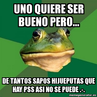 Meme Foul Bachelor Frog Uno Quiere Ser Bueno Pero De Tantos Sapos