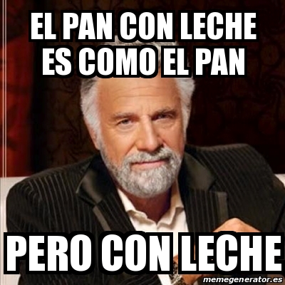 Meme Most Interesting Man El Pan Con Leche Es Como El Pan Pero Con