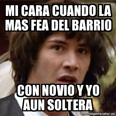 Meme Keanu Reeves Mi Cara Cuando La Mas Fea Del Barrio Con Novio Y Yo