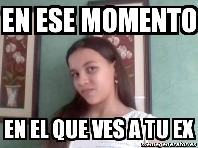 Meme Personalizado En Ese Momento En El Que Ves A Tu Ex